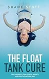 The Float Tank Cure: Free Yourself From Stress, Anxiety, and Pain the Natural Way The Float Tank Cure: Free Yourself From Stress, Anxiety, and Pain the Natural Way