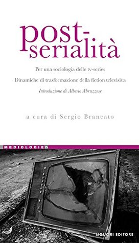 Post-serialità: Per una sociologia delle tv-series Dinamiche di trasformazione della fiction televisiva a cura di Sergio Brancato Introduzione di Alberto ... (Mediologie Vol. 25) (Italian Edition)