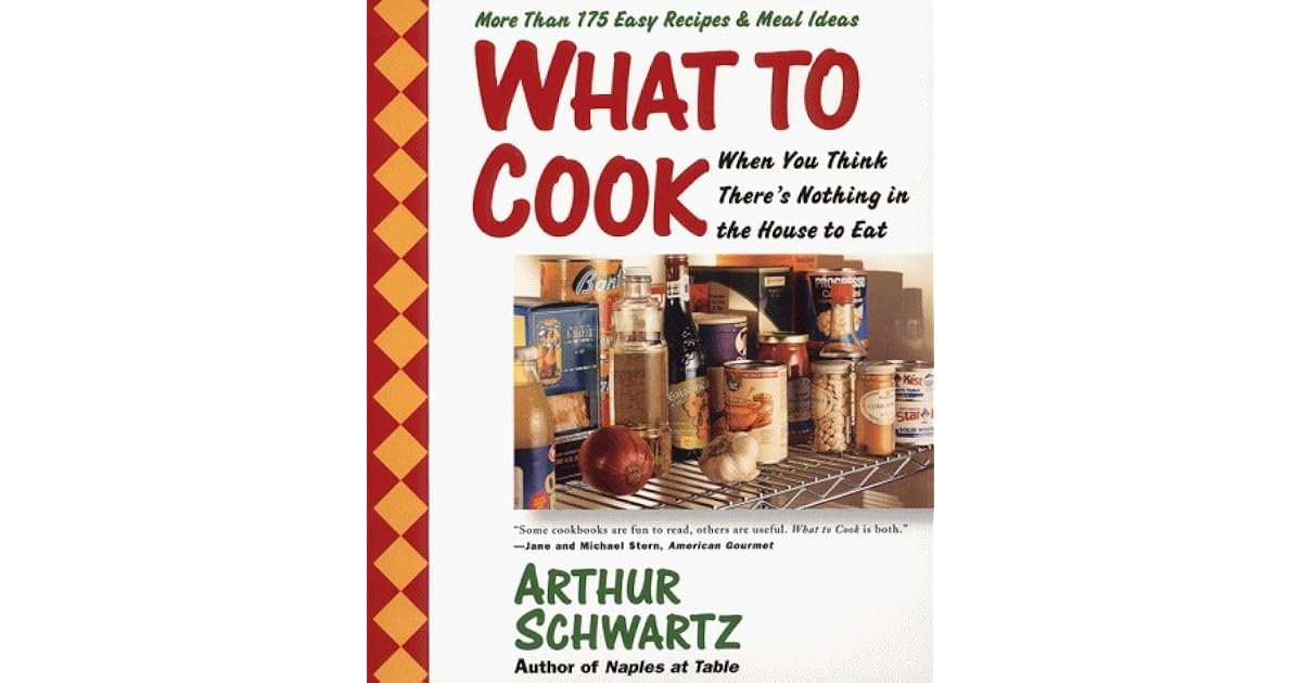 What to Cook When You Think There's Nothing in the House to Eat More Than 175 Easy Recipes and
