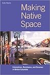 Making Native Space: Colonialism, Resistance, and Reserves in British Columbia (Brenda and David McLean Canadian Studies) Making Native Space: Colonialism, Resistance, and Reserves in British Columbia (Brenda and David McLean Canadian Studies)