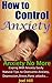 How to Control Anxiety: Coping With Anxiety Easily, Ultimate Tips to Overcome (Anxiety, Depression, Stress, Panic attacks…) Naturally, Anxiety No More