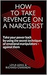 How to Take Revenge on a Narcissist: Take your power back by using the secret techniques of emotional manipulators – against them