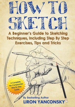 How to Sketch: A Beginner's Guide to Sketching Techniques, Including Step By Step Exercises, Tips and Tricks (Paperback)