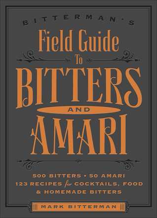 Bitterman's Field Guide to Bitters & Amari: 500 Bitters; 50 Amari; 123 Recipes for Cocktails, Food & Homemade Bitters (Volume 2)
