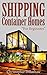 Shipping Container Homes: For Beginners, Tiny House, Shipping Container House, Tiny Homes, Shipping Containers, Small Homes. (Shipping Container Books, ... Home, Tiny House Living Books Book 3)
