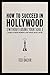 How to Succeed in Hollywood (Without Losing Your Soul): A Field Guide for Christian Screenwriters, Actors, Producers, Directors, and More