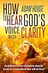 How to Hear God's Voice with Clarity -Scriptures that Every Christian Should Know to Understand the Will of God
