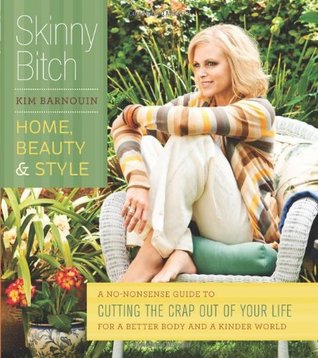 Skinny Bitch: Home, Beauty, and Style A No-Nonsense Guide to Cutting the Crap Out of Your Life for a Better Body and  a Kinder World (Paperback)