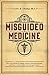 Misguided Medicine: The Truth Behind Ill-Advised Medical Recommendations and How to Take Health Back into Your Hands