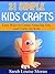 21 Simple Kids Crafts: Easy Ways to Create Amazing Arts and Crafts for Kids