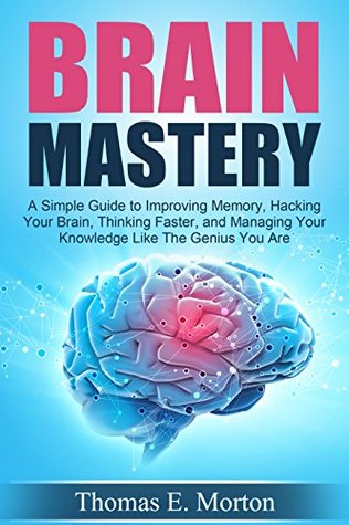 Brain Mastery - A Simple Guide to Improving Memory, Hacking Your Brain, Thinking Faster, and Managing Your Knowledge Like The Genius You Are (Kindle Edition)