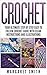 Crochet: Your Ultimate Step by Step Easy to Follow Crochet Guide With Clear Instructions and Illustrations