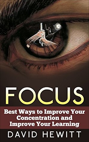 Focus: Best Ways To Improve Your Concentration and Improve Your Learning (focus, concentration, better learning, improve learning, procrastination, creativity, how to study)