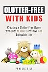 Clutter-Free With Kids: Creating a Clutter-Free Home With Kids to Have a Positive and Enjoyable Life (DIY Hacks and Organization)