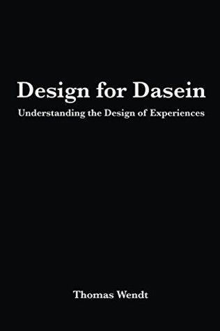 Design for Dasein: Understanding the Design of Experiences (Kindle Edition)