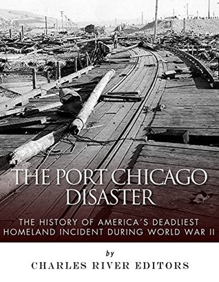 The Port Chicago Disaster: The History of America’s Deadliest Homeland Incident during World War II (Kindle Edition)