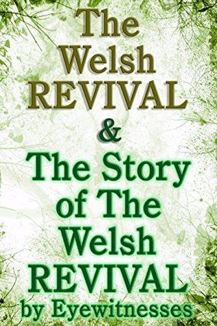 The Welsh Revival & The Story of the Welsh Revival: As Told by Eyewitnesses Together With a Sketch of Evan Roberts and His Message to The World (Kindle Edition)