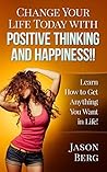 CHANGE YOUR LIFE TODAY WITH POSITIVE THINKING AND HAPPINESS!!: Learn How to Get Anything You Want in Life!