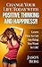 CHANGE YOUR LIFE TODAY WITH POSITIVE THINKING AND HAPPINESS!! by Jason Berg