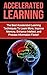 Accelerated Learning: The Best Accelerated Learning Techniques to Learn More, Improve Memory, Enhance Intellect and Process Information Faster (accelerated ... improvement, speed reading, brain training)