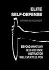Elite Self-Defense: Beyond What Any Self-defense Instructor Will Ever Tell You