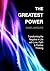 The Greatest Power: Transforming the Negative in Life with Love, Faith and Positive Thinking