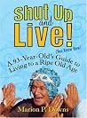 Shut Up and Live! (You Know How): A 93-Year-Old's Guide to Living to a Ripe Old Age Shut Up and Live! (You Know How): A 93-Year-Old's Guide to Living to a Ripe Old Age