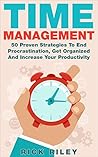 Time Management: 50 Proven Strategies To End Procrastination, Get Organized And Increase Your Productivity