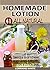 Homemade Lotion: 41 All Natural, Simple & Easy To Make Body Lotions, Body Butters & Lotion Bars: Amazing Organic Recipes To Heal, Nourish & Revitalize Your Skin & Reverse The Signs Of Aging