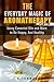 The Everyday Magic of Aromatherapy: Using Essential Oils and More to Be Happy, And Healthy (Relaxation, Meditation & Stress Relief)