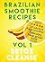 Brazilian Smoothie Recipes Detox Cleanse: 30 Powerful Brazilian Smoothie Recipes And Healthy Smoothie Recipe Tips For Detox Cleanse, Health And Happiness.