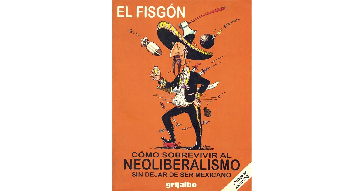 Cómo Sobrevivir Al Neoliberalismo Sin Dejar De Ser Mexicano