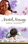 Mortal Musings by Aria Glazki