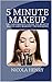 5 Minute Makeup: The Beginner's Guide to Beauty Basics and Makeup Techniques