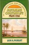 Australian Christian Life from 1788 by Iain H. Murray Australian Christian Life from 1788 by Iain H. Murray