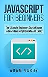 JavaScript for Beginners: The Ultimate Beginners Crash Course to Learn Javascript Quickly and Easily