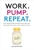 Work. Pump. Repeat.: The New Mom's Survival Guide to Breastfeeding and Going Back to Work