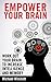 BRAIN: EXERCISES TO EMPOWER: Work out your brain to increase intelligence and memory. Seek new experiences, solve puzzles, play strategy games and many ... grow your brain. (WELLBEING FOR EVERYBODY)