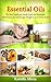 Essential Oils the Complete Guide: Essential Oils for Beginners, Aromatherapy and Essential Oil Recipes for Physical and Emotional Health, Stress Relief and Weight Loss