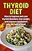 Thyroid Diet: How to improve and cure thyroid disorders, lose weight, and improve metabolism with the help of food!