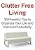 Clutter Free Living: 30 Powerful Tips to Organize Your Life and Improve Productivity: (Clutter Free Living, Clutter Free, Organized Living, Clutter Free Tips, Clutter Free Ideas)