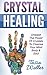 Crystal Healing: Unleash The Power Of Crystals To Cleanse Your Mind Body & Soul (Healing, Chakra Healing, Crystal Healing, Auras, Anxiety Relief, Energy Work, Self Healing)