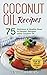 Coconut Oil Recipes: 75 Del...