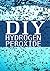 DIY Hydrogen Peroxide: How to Clean Naturally, Improve Your Health, and Much, Much, More!