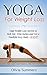 Yoga for Weight Loss: Yoga Weight Loss Secrets to Melt Fat, Trim Inches and Get a Youthful, Sexy Body--FAST! (Yoga Mastery Series, Yoga Poses With Pictures, Flexibility Training)
