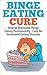 Binge Eating Cure - How To Overcome Binge Eating Permanently [binge eating,binge eating disorder, binging]: stress eating, food addiction, emotional Eating
