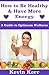 How to Be Healthy & Have More Energy: A Guide to Optimum Wellness. (Healthy Eating, Healthy Living, Health and Fitness, Healthy Habits, Lose Weight, Sleep Well)