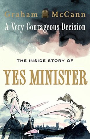 A Very Courageous Decision: The Inside Story of Yes Minister (Kindle Edition)