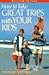 How to Take Great Trips With Your Kids, Revised Edition