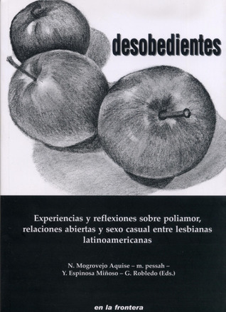 Desobedientes: Experiencias y reflexiones sobre poliamor, relaciones abiertas y sexo casual entre lesbianas latinoamericanas